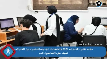 موعد تقليل الاغتراب 2025 والضوابط الجديدة للتحويل بين الكليات.. تعرف على التفاصيل الآن